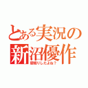 とある実況の新沼優作（居眠りしたよね？）