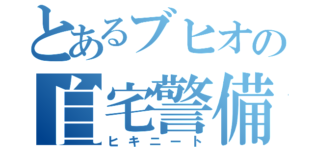 とあるブヒオの自宅警備（ヒキニート）