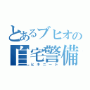 とあるブヒオの自宅警備（ヒキニート）