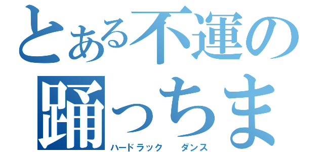 とある不運の踊っちまった（ハードラック　　ダンス）