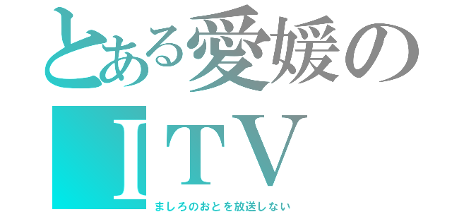 とある愛媛のＩＴＶ（ましろのおとを放送しない）