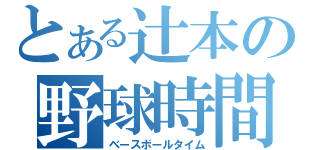 とある辻本の野球時間（ベースボールタイム）