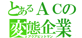 とあるＡＣの変態企業（アクアビットマン）