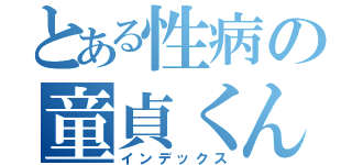 とある性病の童貞くん（インデックス）