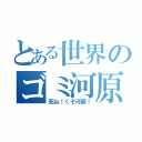 とある世界のゴミ河原（死ね！くそ河原！）