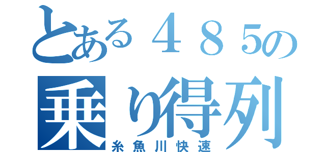 とある４８５の乗り得列車（糸魚川快速）