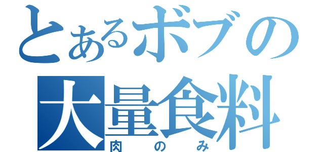 とあるボブの大量食料（肉のみ）