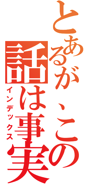 とあるが、この話は事実である（インデックス）