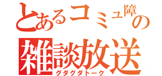 とあるコミュ障の雑談放送（グダグダトーク）