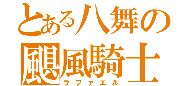 とある八舞の颶風騎士（ラファエル）