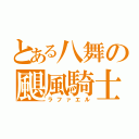 とある八舞の颶風騎士（ラファエル）