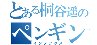 とある桐谷遥のペンギン日記（インデックス）
