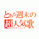 とある週末の超人気歌（ラストソング）