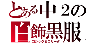 とある中２の白飾黒服（ゴシック＆ロリータ）