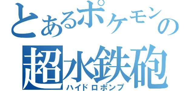 とあるポケモンの超水鉄砲（ハイドロポンプ）