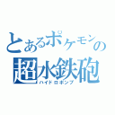 とあるポケモンの超水鉄砲（ハイドロポンプ）