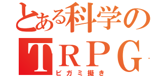 とある科学のＴＲＰＧ （ビガミ擬き）