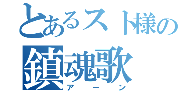 とあるスト様の鎮魂歌（アーン）