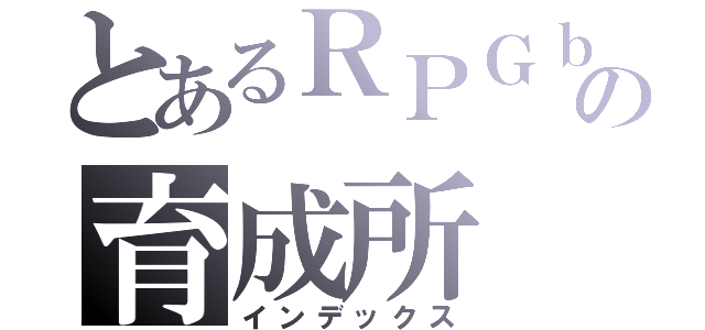 とあるＲＰＧｂｏｔの育成所（インデックス）