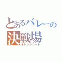 とあるバレーの決戦場（オレンジコート）