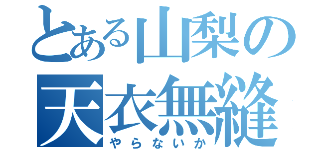 とある山梨の天衣無縫（やらないか）