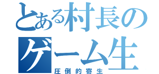 とある村長のゲーム生活（圧倒的寄生）