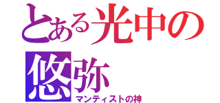 とある光中の悠弥（マンティストの神）