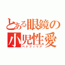 とある眼鏡の小児性愛（ペドフィリア）