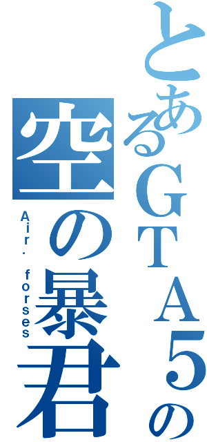 とあるＧＴＡ５の空の暴君（Ａｉｒ． ｆｏｒｓｅｓ）