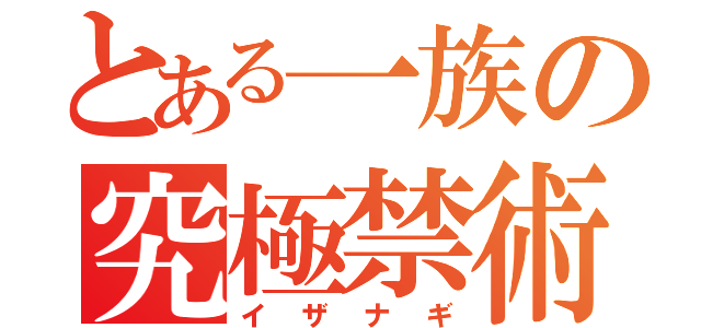 とある一族の究極禁術（イザナギ）