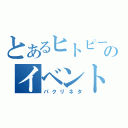 とあるヒトピーのイベント録画（パクリネタ）