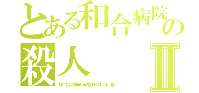 とある和合病院の殺人Ⅱ（ｈｔｔｐ：／／ｗｗｗ．ｗａｇｏｈｋａｉ．ｏｒ．ｊｐ／）