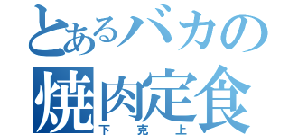 とあるバカの焼肉定食（下克上）