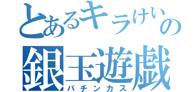 とあるキラけいの銀玉遊戯（パチンカス）