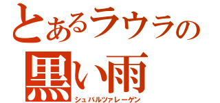 とあるラウラの黒い雨（シュバルツァレーゲン）