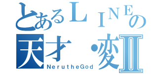 とあるＬＩＮＥ民の天才・変態Ⅱ（ＮｅｒｕｔｈｅＧｏｄ）