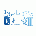 とあるＬＩＮＥ民の天才・変態Ⅱ（ＮｅｒｕｔｈｅＧｏｄ）