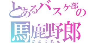 とあるバスケ部の馬鹿野郎（かとうれん）