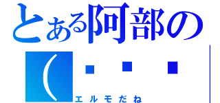 とある阿部の（◉◞౪◟◉｀）（エルモだね）