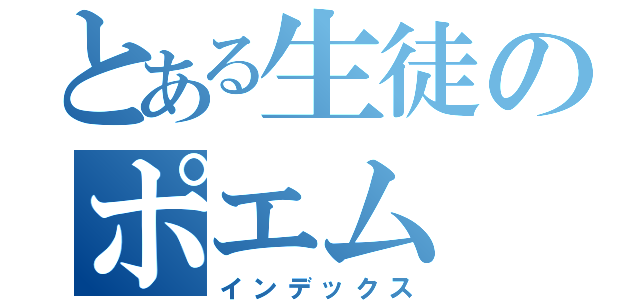 とある生徒のポエム（インデックス）