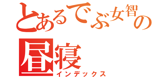 とあるでぶ女智代の昼寝（インデックス）