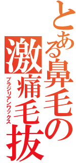 とある鼻毛の激痛毛抜（ブラジリアンワックス）