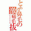 とある鼻毛の激痛毛抜（ブラジリアンワックス）