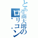 とある商大堺のロリコン（陶山）