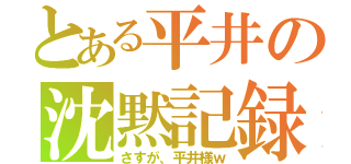 とある平井の沈黙記録（さすが、平井様ｗ）