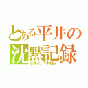 とある平井の沈黙記録（さすが、平井様ｗ）