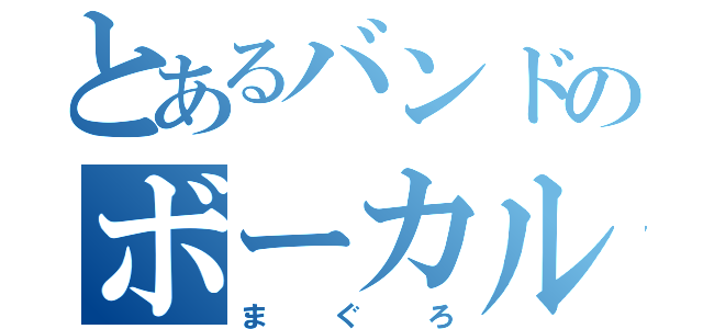 とあるバンドのボーカル（まぐろ）