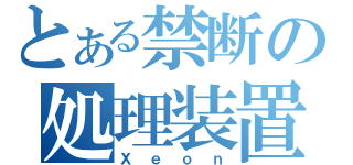 とある禁断の処理装置（Ｘｅｏｎ）