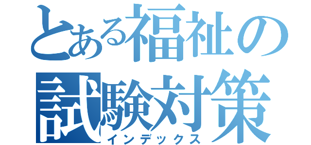 とある福祉の試験対策（インデックス）