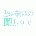 とある綱島の嵐Ｌｏｖｅ（熱愛ファン）